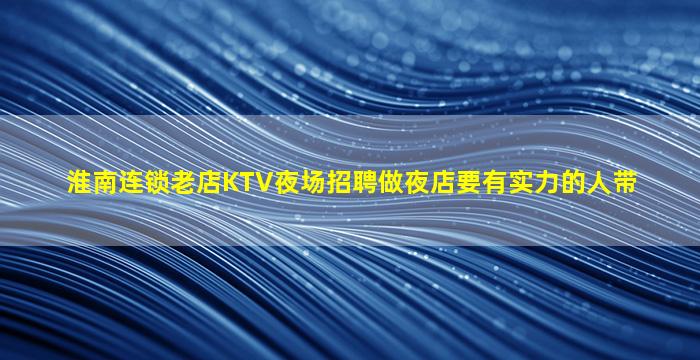 淮南连锁老店KTV夜场招聘做夜店要有实力的人带