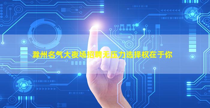 滁州名气大夜场招聘无压力选择权在于你