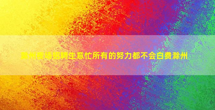 滁州夜场招聘生意忙所有的努力都不会白费滁州